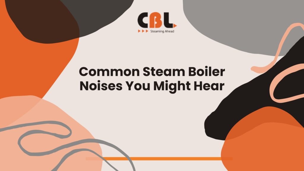 Common Steam Boiler Noises You Might Hear