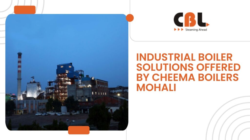 Industrial Boiler Solutions Offered by Cheema Boilers Mohali