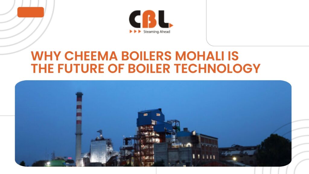 Why Cheema Boilers Mohali is the Future of Boiler Technology