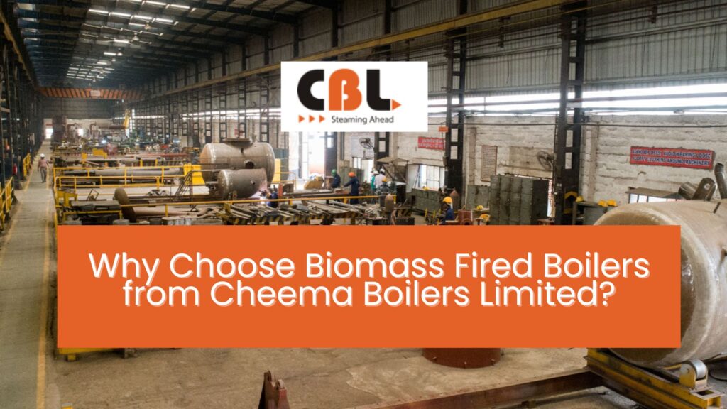 Why Choose Biomass Fired Boilers from Cheema Boilers Limited