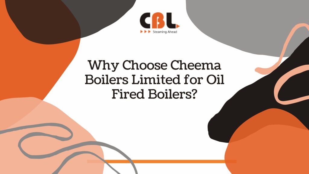 Why Choose Cheema Boilers Limited for Oil Fired Boilers