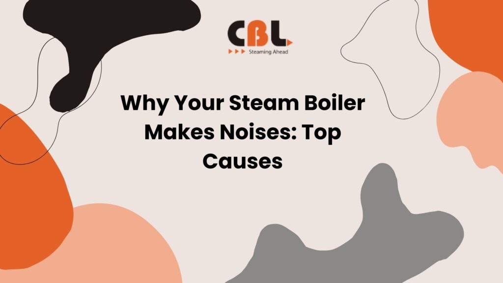 Why Your Steam Boiler Makes Noises: Top Causes