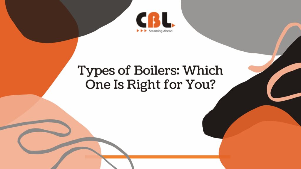 Types of Boilers Which One Is Right for You