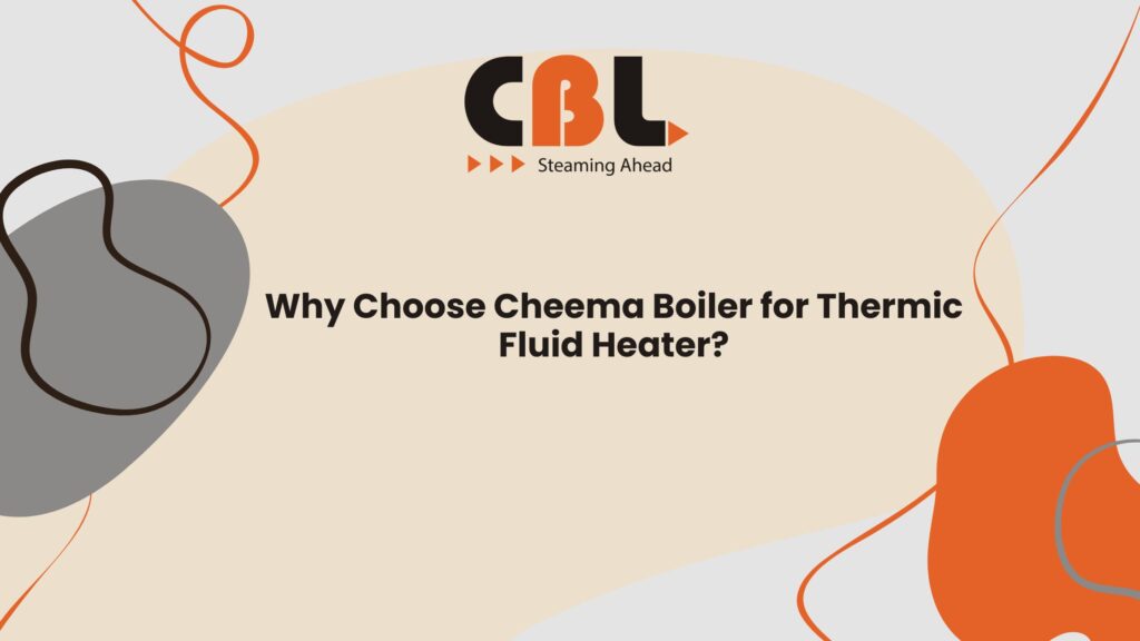 Why Choose Cheema Boiler for Thermic Fluid Heater